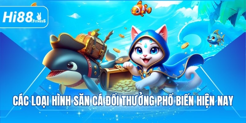 Các loại hình săn cá đổi thưởng phổ biến hiện nay