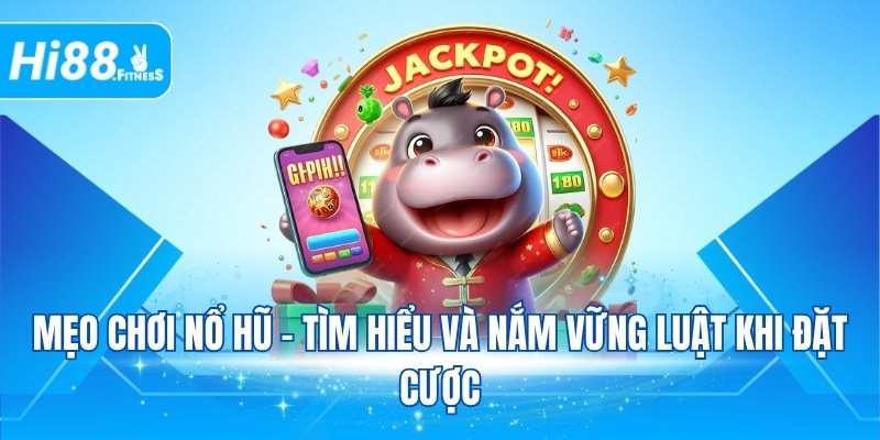 Mẹo chơi nổ hũ - Tìm hiểu và nắm vững luật khi đặt cược